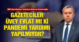 Yardımcıoğlu: Gazeteciler Üvey Evlat mı ki Pandemi Yardımı Yapılmıyor?