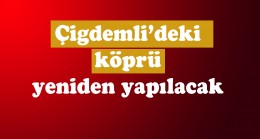 Çiğdemli’deki köprü yeniden yapılacak