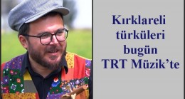 Kırklareli türküleri bugün TRT Müzik’te