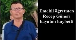 Emekli öğretmen Recep Güneri hayatını kaybetti