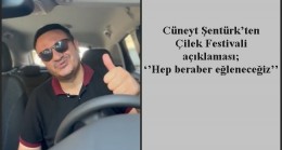 Cüneyt Şentürk’ten Çilek Festivali açıklaması; ‘’Hep beraber eğleneceğiz’’