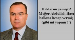 Haklarını yemişiz! Meğer Abdullah Hacı halkına hesap vermiş (gibi mi yapmış?!)