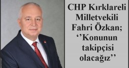 CHP Kırklareli Milletvekili Fahri Özkan; ‘’Konunun takipçisi olacağız’’