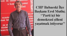 CHP Babaeski İlçe Başkanı Erol Mutlu; ‘’Parti içi bir demokrasi şöleni yaşatmak istiyoruz’’