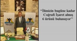 “İlimizin bugüne kadar Coğrafi İşaret almış 6 ürünü bulunuyor’’                                        