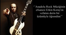 ‘’Anadolu Rock Müziğinin efsanesi Erkin Koray’ın vefatını derin bir üzüntüyle öğrendim’’