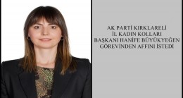 AK PARTİ KIRKLARELİ İL KADIN KOLLARI BAŞKANI HANİFE BÜYÜKYEĞEN GÖREVİNDEN AFFINI İSTEDİ