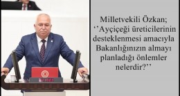 Milletvekili Özkan; ‘’Ayçiçeği üreticilerinin desteklenmesi amacıyla Bakanlığınızın almayı planladığı önlemler nelerdir?’’