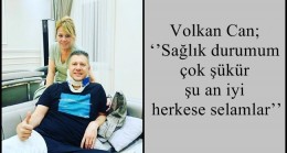 Volkan Can; ‘’Sağlık durumum çok şükür şu an iyi herkese selamlar’’