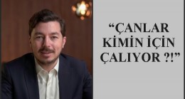 “ÇANLAR KİMİN İÇİN ÇALIYOR ?!”