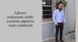 Eğlence mekanında silahlı yaralama şüphelisi kadın tutuklandı