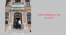 Edirne Belediyesi’nin acı kaybı