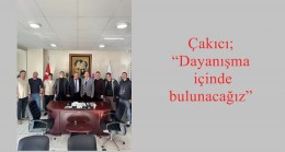 Çakıcı; “Dayanışma içinde bulunacağız”