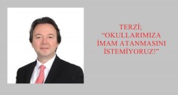 TERZİ; “OKULLARIMIZA İMAM ATANMASINI İSTEMİYORUZ!”