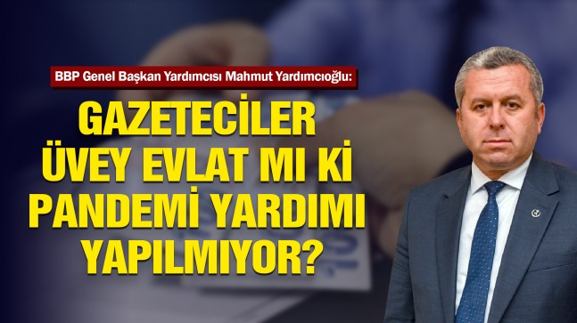 Yardımcıoğlu: Gazeteciler Üvey Evlat mı ki Pandemi Yardımı Yapılmıyor?