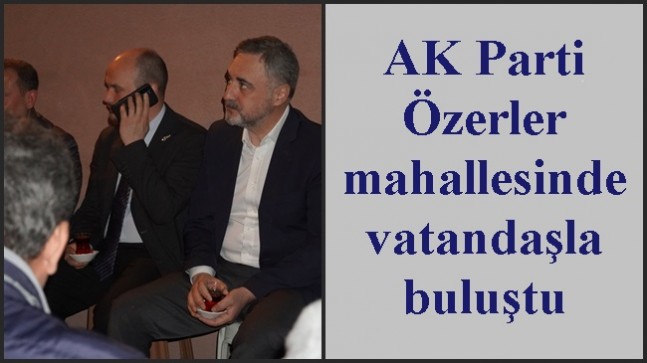 AK Parti Özerler mahallesinde vatandaşla buluştu