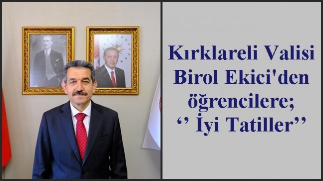 Kırklareli Valisi Birol Ekici’den öğrencilere; ‘’ İyi Tatiller’’