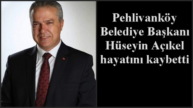 Pehlivanköy Belediye Başkanı Hüseyin Açıkel hayatını kaybetti