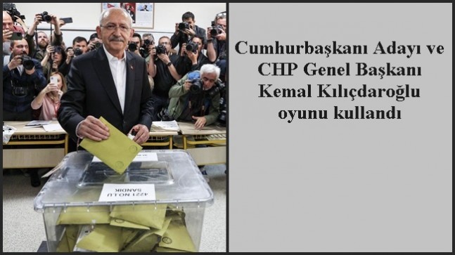 Cumhurbaşkanı Adayı ve CHP Genel Başkanı Kemal Kılıçdaroğlu oyunu kullandı