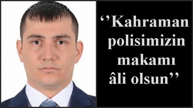 ‘’Kahraman polisimizin makamı âli olsun’’