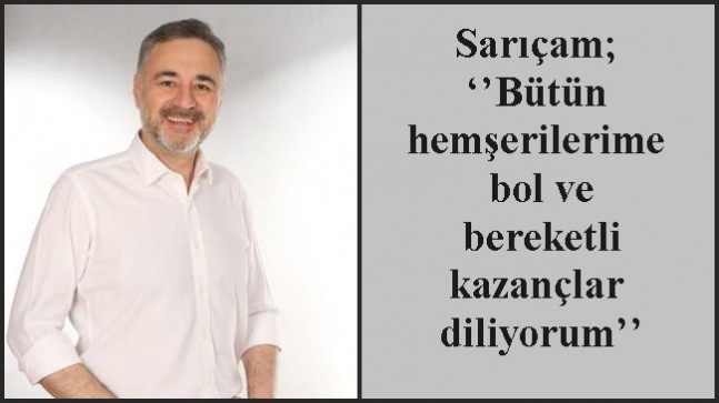 Sarıçam; ‘’Bütün hemşerilerime bol ve bereketli kazançlar diliyorum’’