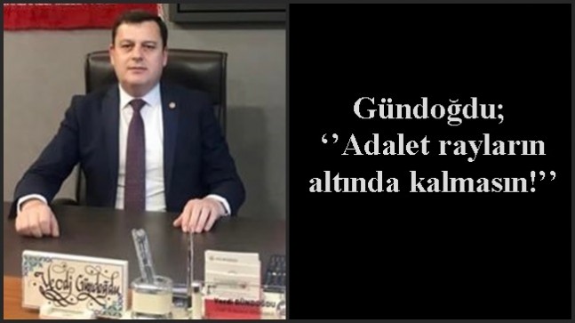 Gündoğdu; ‘’Adalet rayların altında kalmasın!’’