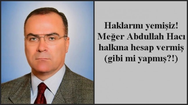 Haklarını yemişiz! Meğer Abdullah Hacı halkına hesap vermiş (gibi mi yapmış?!)