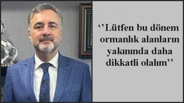 ‘’Lütfen bu dönem ormanlık alanların yakınında daha dikkatli olalım’’