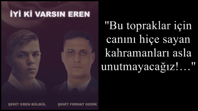 ‘’Bu topraklar için canını hiçe sayan kahramanları asla unutmayacağız!…’’