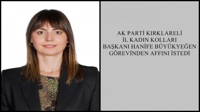 AK PARTİ KIRKLARELİ İL KADIN KOLLARI BAŞKANI HANİFE BÜYÜKYEĞEN GÖREVİNDEN AFFINI İSTEDİ