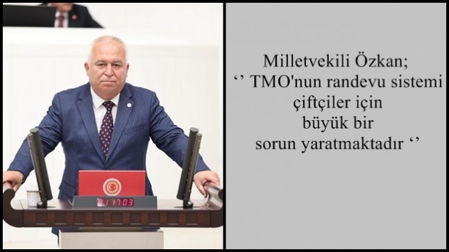 Milletvekili Özkan; ‘’ TMO’nun randevu sistemi çiftçiler için büyük bir sorun yaratmaktadır ‘’