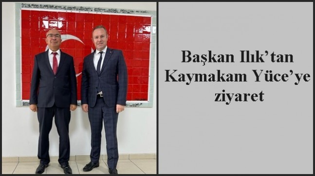 Başkan Ilık’tan Kaymakam Yüce’ye ziyaret