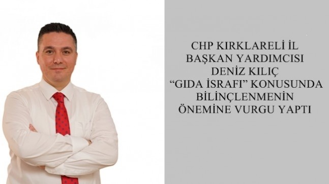 CHP KIRKLARELİ İL BAŞKAN YARDIMCISI DENİZ KILIÇ  “GIDA İSRAFI” KONUSUNDA BİLİNÇLENMENİN ÖNEMİNE VURGU YAPTI