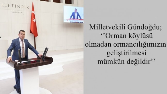 Milletvekili Gündoğdu; ‘’Orman köylüsü olmadan ormancılığımızın geliştirilmesi mümkün değildir’’