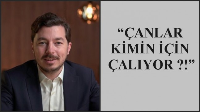 “ÇANLAR KİMİN İÇİN ÇALIYOR ?!”