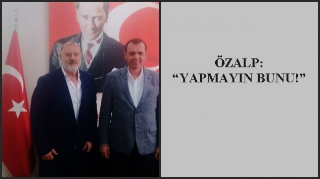 ÖZALP: “YAPMAYIN BUNU!”