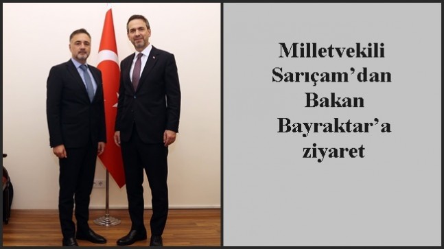 Milletvekili Sarıçam’dan Bakan Bayraktar’a ziyaret