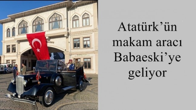 Atatürk’ün makam aracı Babaeski’ye geliyor