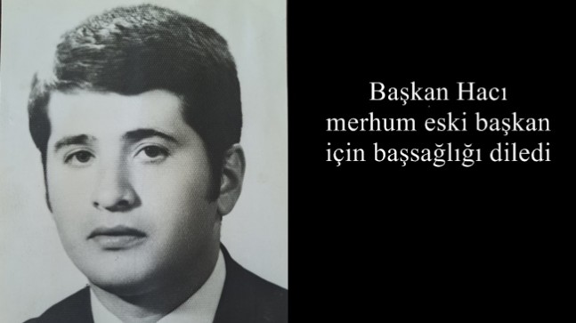 Başkan Hacı merhum eski başkan için başsağlığı diledi