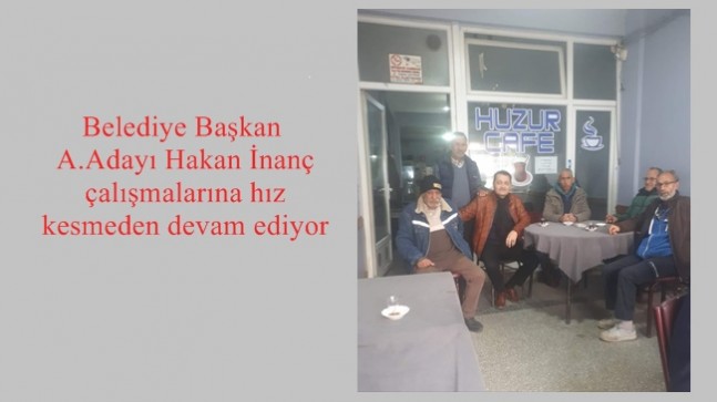 Belediye Başkan A.Adayı Hakan İnanç çalışmalarına hız kesmeden devam ediyor