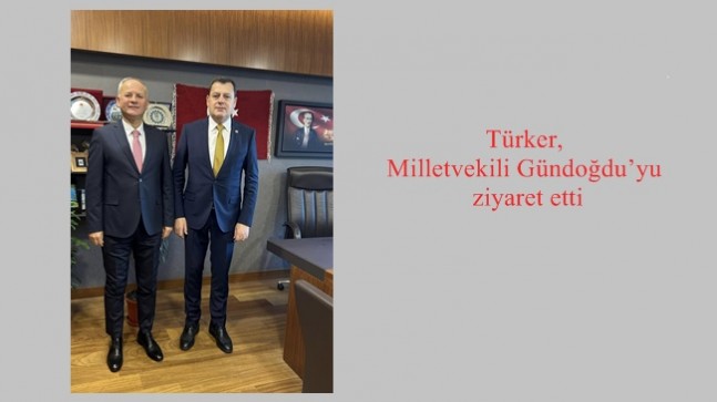 Türker, Milletvekili Gündoğdu’yu ziyaret etti