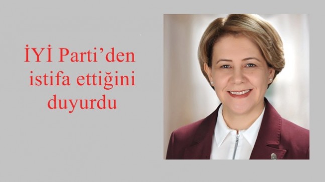 İYİ Parti’den istifa ettiğini duyurdu