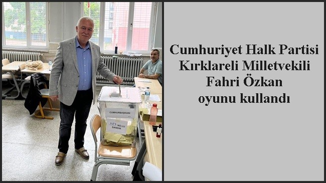 Cumhuriyet Halk Partisi Kırklareli Milletvekili Fahri Özkan oyunu kullandı