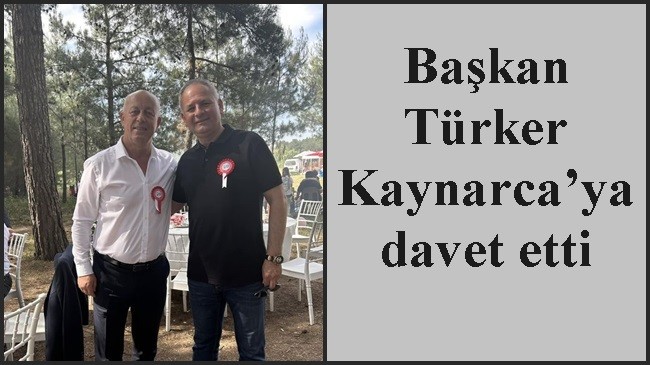 Başkan Türker Kaynarca’ya davet etti