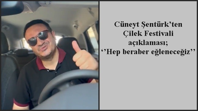 Cüneyt Şentürk’ten Çilek Festivali açıklaması; ‘’Hep beraber eğleneceğiz’’