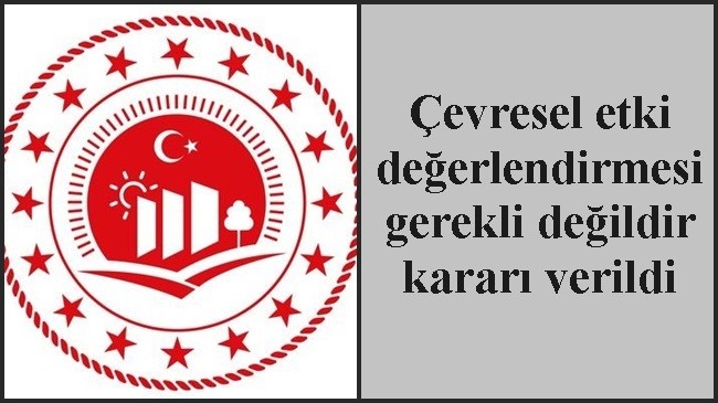 Çevresel etki değerlendirmesi gerekli değildir kararı verildi