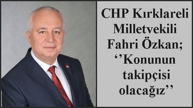 CHP Kırklareli Milletvekili Fahri Özkan; ‘’Konunun takipçisi olacağız’’