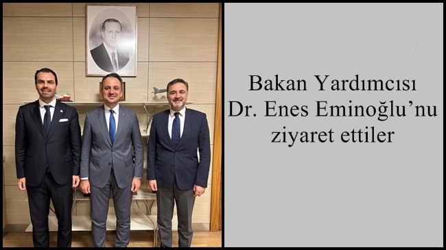 Bakan Yardımcısı Dr. Enes Eminoğlu’nu ziyaret ettiler