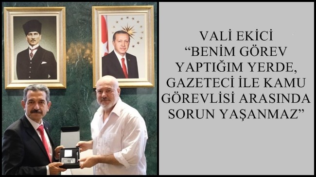 VALİ EKİCİ “BENİM GÖREV YAPTIĞIM YERDE, GAZETECİ İLE KAMU GÖREVLİSİ ARASINDA SORUN YAŞANMAZ”