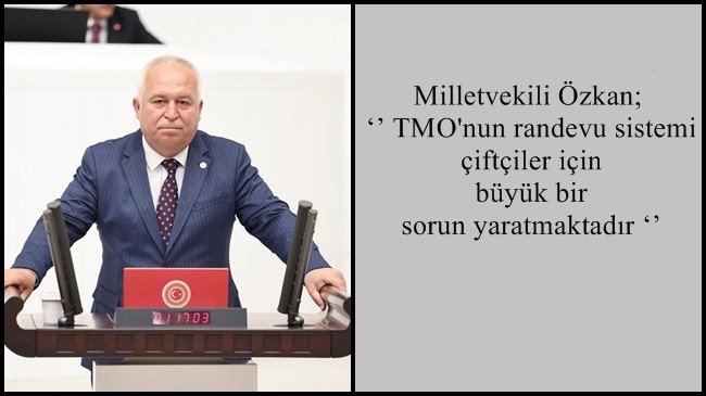 Milletvekili Özkan; ‘’ TMO’nun randevu sistemi çiftçiler için büyük bir sorun yaratmaktadır ‘’